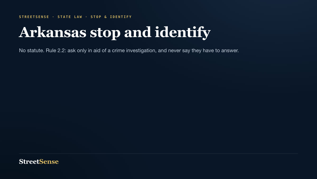 Arkansas stop and identify — No statute. Rule 2.2: ask only in aid of a crime investigation, and never say they have to answer.