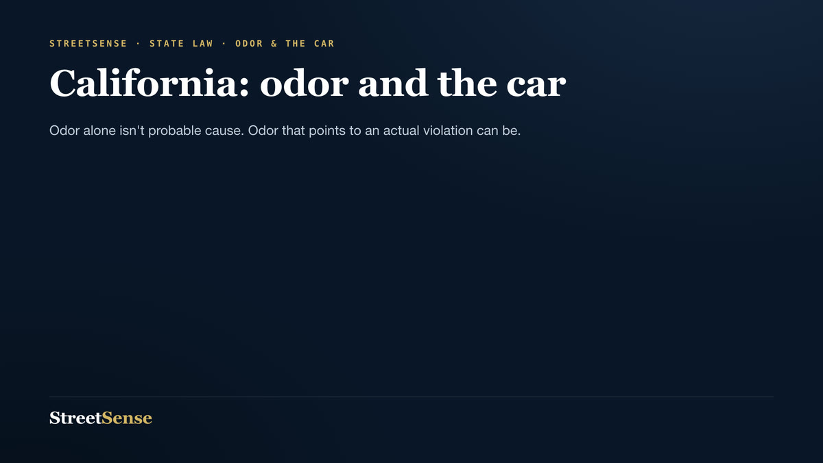 California: odor and the car — Odor alone isn't probable cause. Odor that points to an actual violation can be.