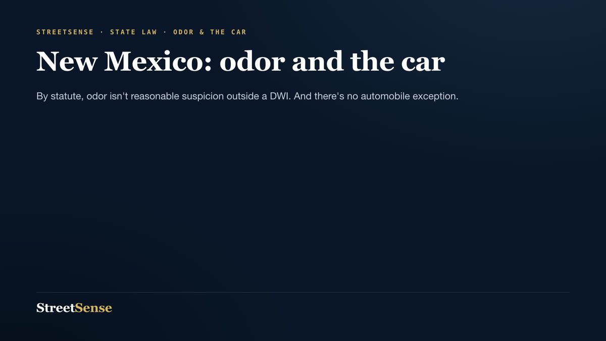 New Mexico: odor and the car — By statute, odor isn't reasonable suspicion outside a DWI. And there's no automobile exception.