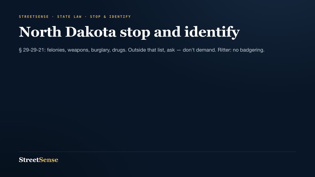 North Dakota stop and identify — § 29-29-21: felonies, weapons, burglary, drugs. Outside that list, ask — don't demand. Ritter: no badgering.