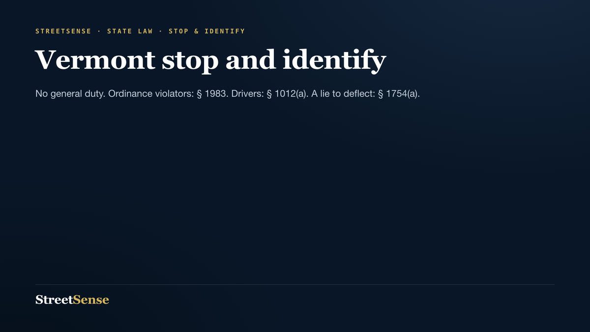 Vermont stop and identify — No general duty. Ordinance violators: § 1983. Drivers: § 1012(a). A lie to deflect: § 1754(a).